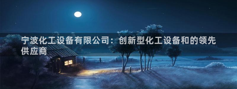 天辰娱乐平台账号注册地址是多少：宁波化工设备有限公