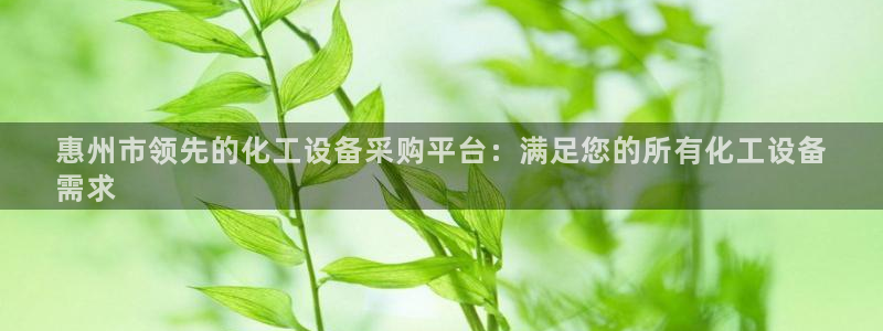 天辰会员开户多少钱：惠州市领先的化工设备采购平台：满足您的所