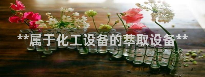 天辰注册会员官网：**属于化工设备的萃取设备**