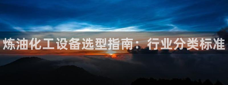 天辰平台你的专属平台是什么：炼油化工设备选型指南：
