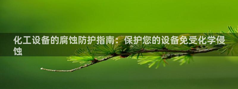 天辰平台像7O777：化工设备的腐蚀防护指南：保护