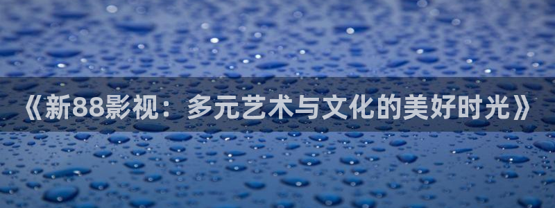青青河边草免费观看影院：《新88影视：多元艺术与文化的美好时光》