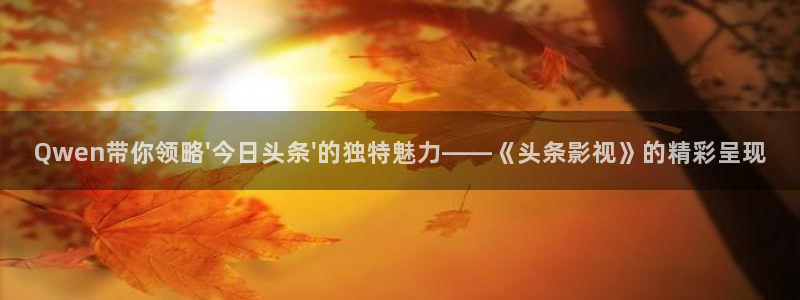 青青草原免费看：Qwen带你领略\'今日头条\'的独特魅力——《头条影视》的精彩呈现