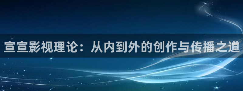 青青草原在线看：宣宣影视理论：从内到外的创作与传播之道