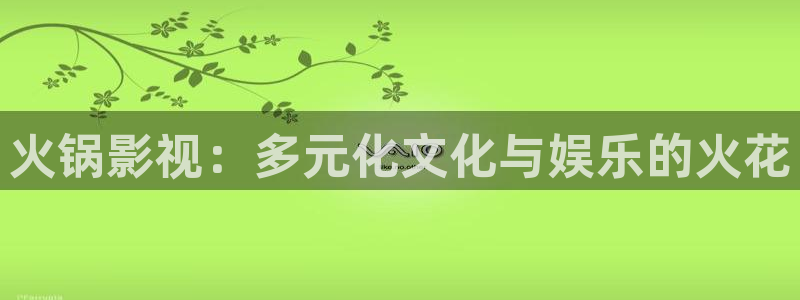 青青视频免费在线观看：火锅影视：多元化文化与娱乐的火花