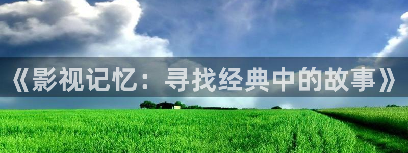青青视频免费在线观看：《影视记忆：寻找经典中的故事》