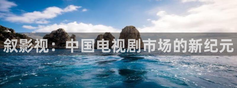 青青视频在线观看：叙影视：中国电视剧市场的新纪元
