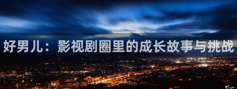 青青草原网：好男儿：影视剧圈里的成长故事与挑战