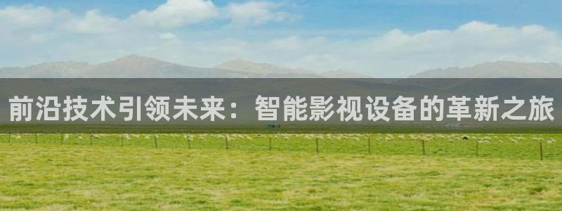 青青免费观看视频：前沿技术引领未来：智能影视设备的革新之旅